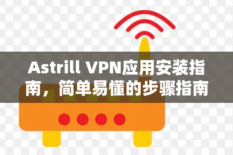 Astrill VPN应用安装指南,简单易懂的步骤指南 Astrill VPN应用安装指南,简单易懂的步骤指南