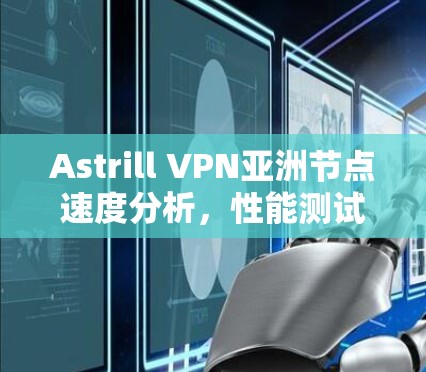 Astrill VPN亚洲节点速度分析,性能测试与优化建议 Astrill VPN亚洲节点速度分析,性能测试与优化建议