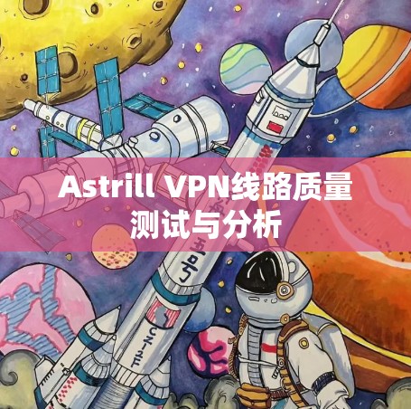 Astrill VPN线路质量测试与分析