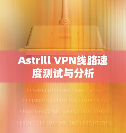 Astrill VPN线路速度测试与分析 Astrill VPN线路速度测试与分析