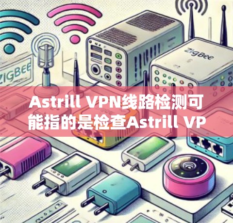 Astrill VPN线路检测可能指的是检查Astrill VPN的网络连接状态、速度或可用性。以下是一些可能的方法来检测Astrill VPN的线路 Astrill VPN线路检测可能指的是检查Astrill VPN的网络连接状态、速度或可用性。以下是一些可能的方法来检测Astrill VPN的线路