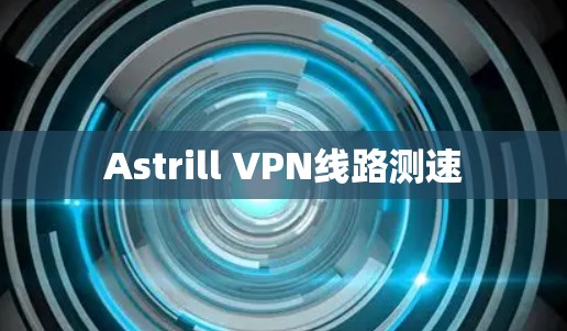 Astrill VPN线路测速 Astrill VPN线路测速