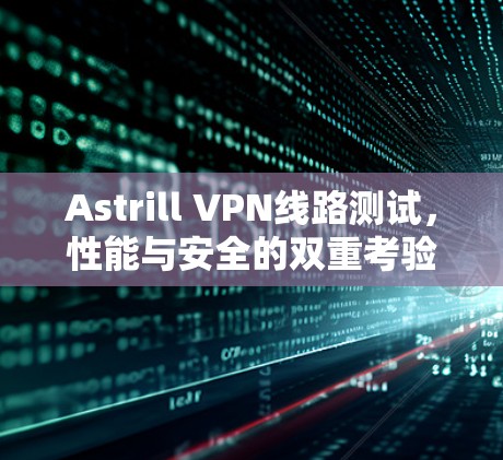 Astrill VPN线路测试,性能与安全的双重考验 Astrill VPN线路测试,性能与安全的双重考验