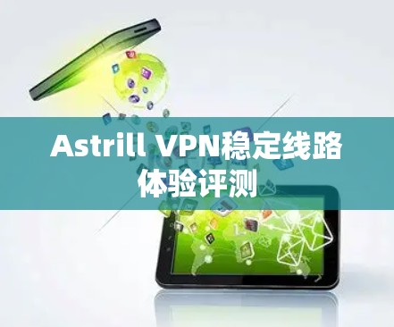 Astrill VPN稳定线路体验评测 Astrill VPN稳定线路体验评测