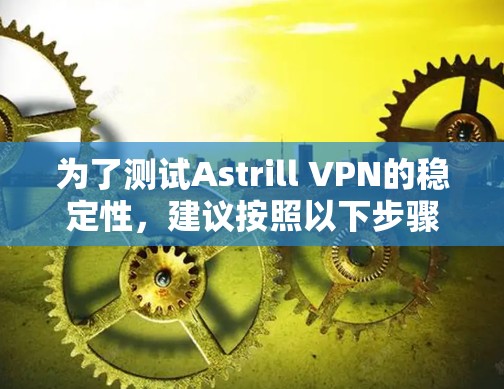 为了测试Astrill VPN的稳定性,建议按照以下步骤进行 为了测试Astrill VPN的稳定性,建议按照以下步骤进行