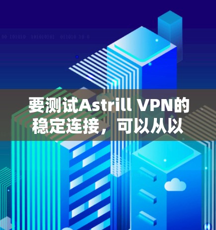 要测试Astrill VPN的稳定连接，可以从以下几个方面进行验证和测试
