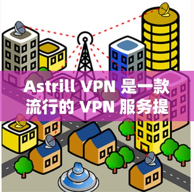 Astrill VPN 是一款流行的 VPN 服务提供商，提供稳定和高效的网络连接，适用于多种用户需求。以下是推荐使用 Astrill VPN 的稳定客户端的几种方式