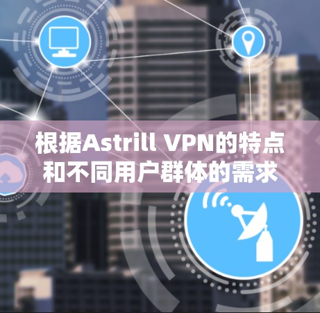 根据Astrill VPN的特点和不同用户群体的需求，以下是针对其推荐排行的详细分析