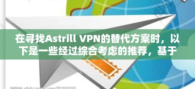 在寻找Astrill VPN的替代方案时,以下是一些经过综合考虑的推荐,基于安全性、隐私保护、速度、服务器覆盖和用户体验等多个因素 在寻找Astrill VPN的替代方案时,以下是一些经过综合考虑的推荐,基于安全性、隐私保护、速度、服务器覆盖和用户体验等多个因素