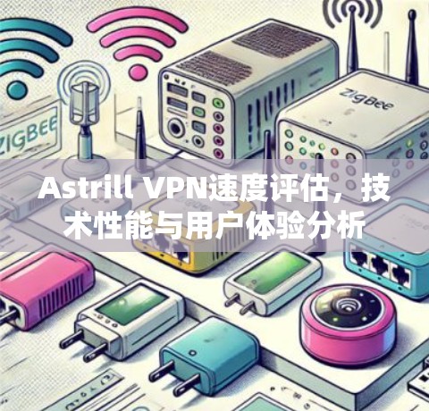 Astrill VPN速度评估,技术性能与用户体验分析 Astrill VPN速度评估,技术性能与用户体验分析