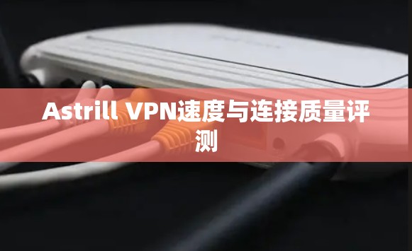Astrill VPN速度与连接质量评测 Astrill VPN速度与连接质量评测