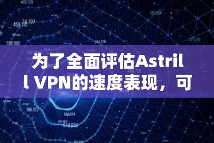 为了全面评估Astrill VPN的速度表现,可以按照以下步骤进行测试和分析 为了全面评估Astrill VPN的速度表现,可以按照以下步骤进行测试和分析