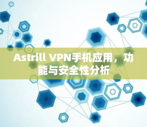 Astrill VPN手机应用,功能与安全性分析 Astrill VPN手机应用,功能与安全性分析