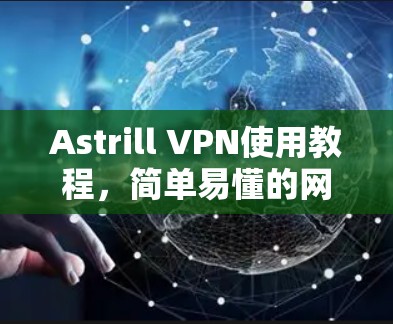 Astrill VPN使用教程，简单易懂的网络安全解决方案