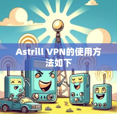 Astrill VPN的使用方法如下 Astrill VPN的使用方法如下