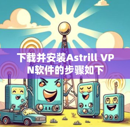 下载并安装Astrill VPN软件的步骤如下 下载并安装Astrill VPN软件的步骤如下