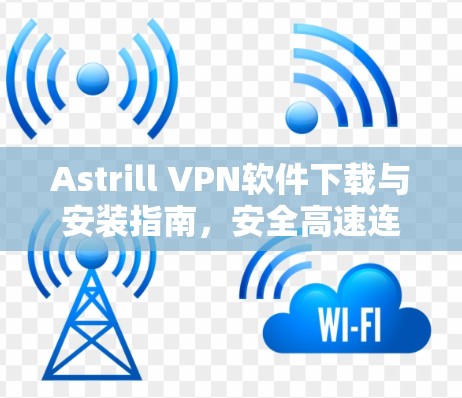 Astrill VPN软件下载与安装指南,安全高速连接解决方案 Astrill VPN软件下载与安装指南,安全高速连接解决方案