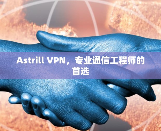 Astrill VPN,专业通信工程师的首选 Astrill VPN,专业通信工程师的首选