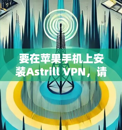 要在苹果手机上安装Astrill VPN,请按照以下步骤操作 要在苹果手机上安装Astrill VPN,请按照以下步骤操作