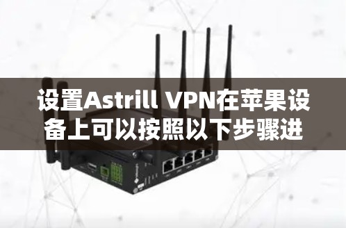 设置Astrill VPN在苹果设备上可以按照以下步骤进行 设置Astrill VPN在苹果设备上可以按照以下步骤进行