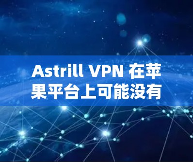 Astrill VPN 在苹果平台上可能没有官方的应用程序。以下是一些可能的解决方案 Astrill VPN 在苹果平台上可能没有官方的应用程序。以下是一些可能的解决方案