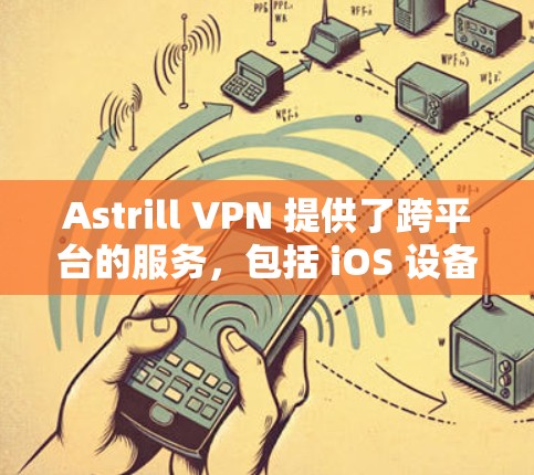 Astrill VPN 提供了跨平台的服务，包括 iOS 设备。以下是使用 Astrill VPN 在 iOS 设备上的步骤