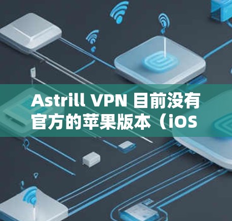 Astrill VPN 目前没有官方的苹果版本(iOS 应用)如果你希望在苹果设备上使用 Astrill VPN,通常的做法是通过第三方工具或其他 VPN 服务来实现 Astrill VPN 目前没有官方的苹果版本(iOS 应用)如果你希望在苹果设备上使用 Astrill VPN,通常的做法是通过第三方工具或其他 VPN 服务来实现