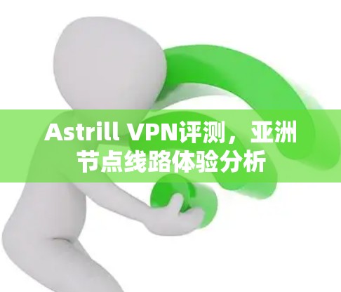 Astrill VPN评测,亚洲节点线路体验分析 Astrill VPN评测,亚洲节点线路体验分析