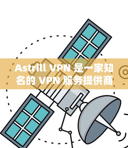 Astrill VPN 是一家知名的 VPN 服务提供商，但近年来其安全性和隐私保护能力引发了广泛讨论。以下是关于 Astrill VPN 的评测和推荐，特别针对华人用户