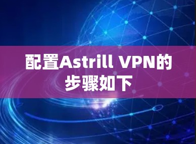 配置Astrill VPN的步骤如下