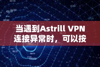 当遇到Astrill VPN连接异常时,可以按照以下步骤进行处理 当遇到Astrill VPN连接异常时,可以按照以下步骤进行处理