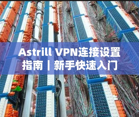 Astrill VPN连接设置指南｜新手快速入门