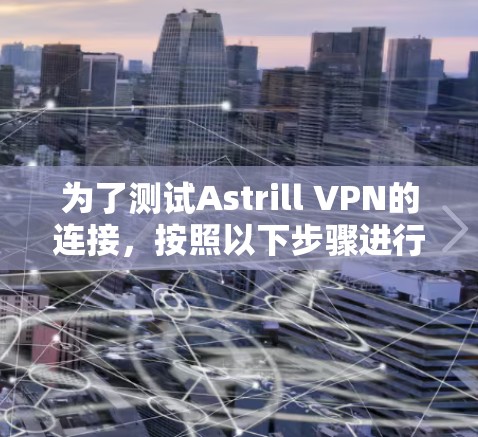 为了测试Astrill VPN的连接，按照以下步骤进行
