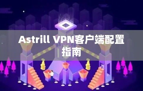 Astrill VPN客户端配置指南 Astrill VPN客户端配置指南
