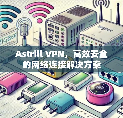 Astrill VPN,高效安全的网络连接解决方案 Astrill VPN,高效安全的网络连接解决方案