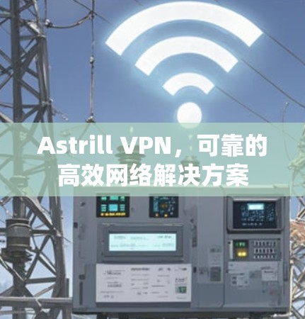 Astrill VPN,可靠的高效网络解决方案 Astrill VPN,可靠的高效网络解决方案