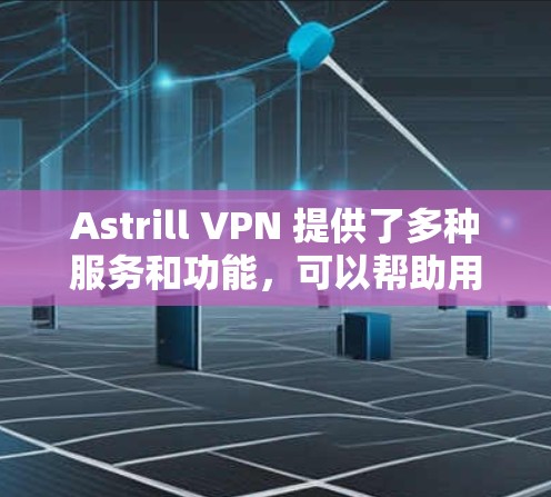 Astrill VPN 提供了多种服务和功能，可以帮助用户实现科学上网。以下是使用 Astrill VPN 进行科学上网的步骤和注意事项