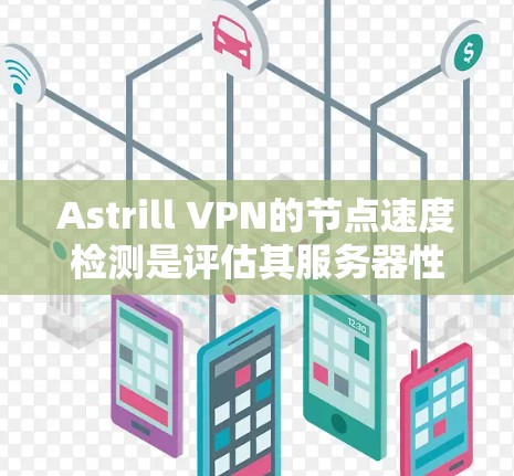 Astrill VPN的节点速度检测是评估其服务器性能的重要部分,以下是详细的解答 Astrill VPN的节点速度检测是评估其服务器性能的重要部分,以下是详细的解答