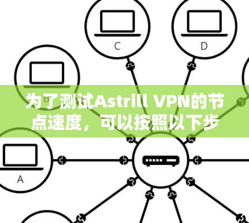 为了测试Astrill VPN的节点速度,可以按照以下步骤进行 为了测试Astrill VPN的节点速度,可以按照以下步骤进行