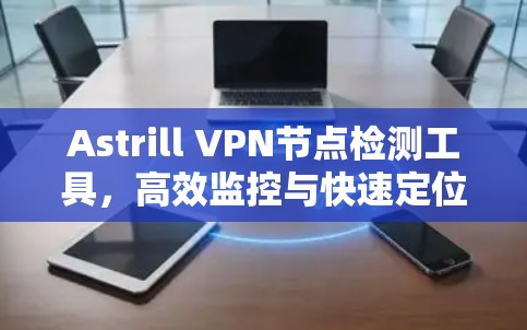 Astrill VPN节点检测工具,高效监控与快速定位 Astrill VPN节点检测工具,高效监控与快速定位