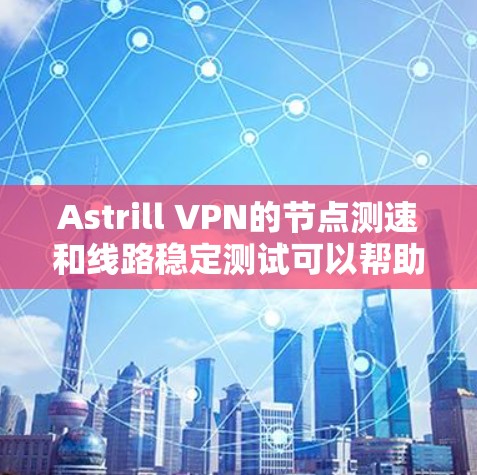 Astrill VPN的节点测速和线路稳定测试可以帮助您评估连接速度和网络稳定性。以下是一些详细的方法和工具建议 Astrill VPN的节点测速和线路稳定测试可以帮助您评估连接速度和网络稳定性。以下是一些详细的方法和工具建议