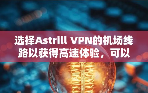 选择Astrill VPN的机场线路以获得高速体验，可以按照以下步骤进行