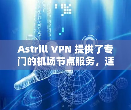 Astrill VPN 提供了专门的机场节点服务,适合在飞行或公共场所使用,以确保隐私保护和高速连接。以下是关于Astrill VPN机场节点推荐的一些关键信息和建议 Astrill VPN 提供了专门的机场节点服务,适合在飞行或公共场所使用,以确保隐私保护和高速连接。以下是关于Astrill VPN机场节点推荐的一些关键信息和建议