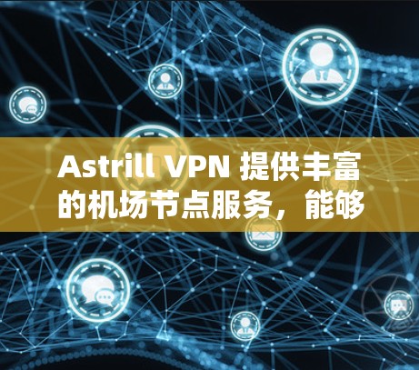 Astrill VPN 提供丰富的机场节点服务,能够帮助用户连接到多个国际机场的网络,提供高速、稳定的互联网接入。以下是一些常用的机场节点推荐和使用方法 Astrill VPN 提供丰富的机场节点服务,能够帮助用户连接到多个国际机场的网络,提供高速、稳定的互联网接入。以下是一些常用的机场节点推荐和使用方法