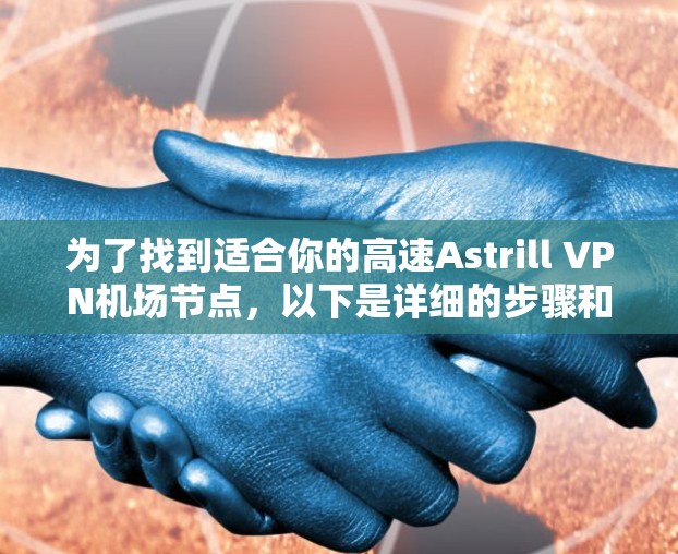 为了找到适合你的高速Astrill VPN机场节点,以下是详细的步骤和建议 为了找到适合你的高速Astrill VPN机场节点,以下是详细的步骤和建议