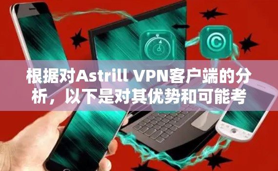 根据对Astrill VPN客户端的分析,以下是对其优势和可能考虑因素的总结,并给出最终的推荐 根据对Astrill VPN客户端的分析,以下是对其优势和可能考虑因素的总结,并给出最终的推荐