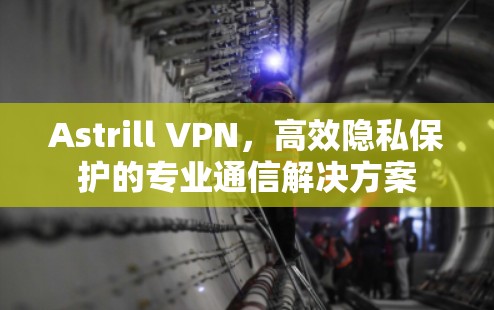 Astrill VPN,高效隐私保护的专业通信解决方案 Astrill VPN,高效隐私保护的专业通信解决方案