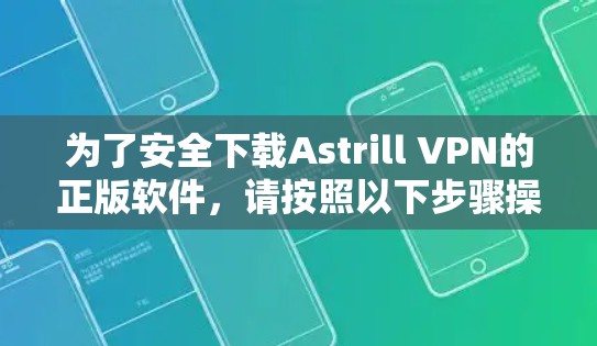 为了安全下载Astrill VPN的正版软件,请按照以下步骤操作 为了安全下载Astrill VPN的正版软件,请按照以下步骤操作