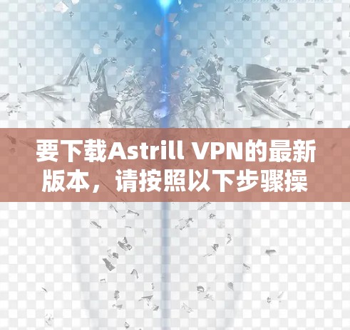 要下载Astrill VPN的最新版本,请按照以下步骤操作 要下载Astrill VPN的最新版本,请按照以下步骤操作