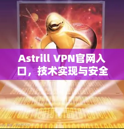 Astrill VPN官网入口,技术实现与安全评估 Astrill VPN官网入口,技术实现与安全评估